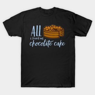 All I Heard Was Chocolate Cake T-Shirt